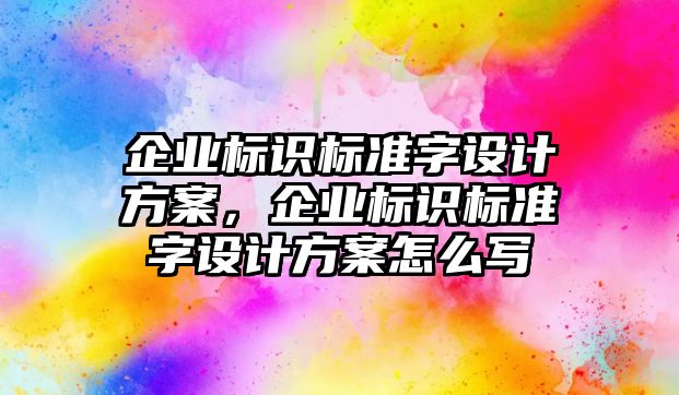 企業(yè)標識標準字設計方案，企業(yè)標識標準字設計方案怎么寫