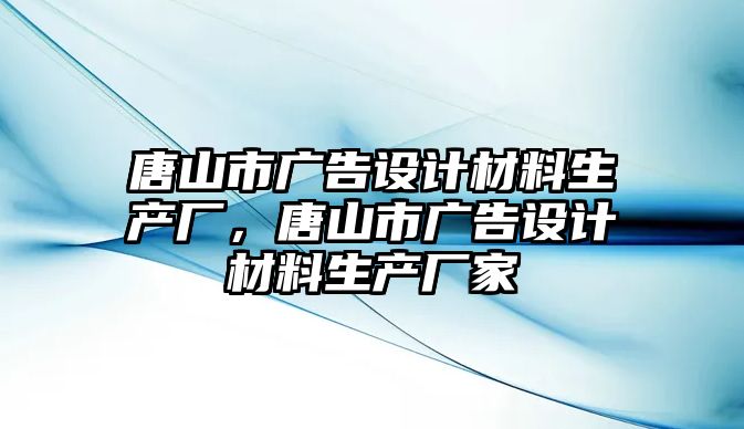 唐山市廣告設(shè)計材料生產(chǎn)廠，唐山市廣告設(shè)計材料生產(chǎn)廠家