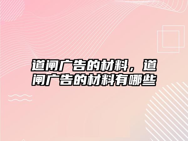 道閘廣告的材料，道閘廣告的材料有哪些