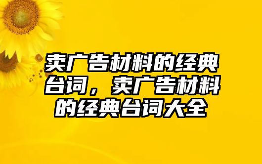 賣廣告材料的經(jīng)典臺詞，賣廣告材料的經(jīng)典臺詞大全