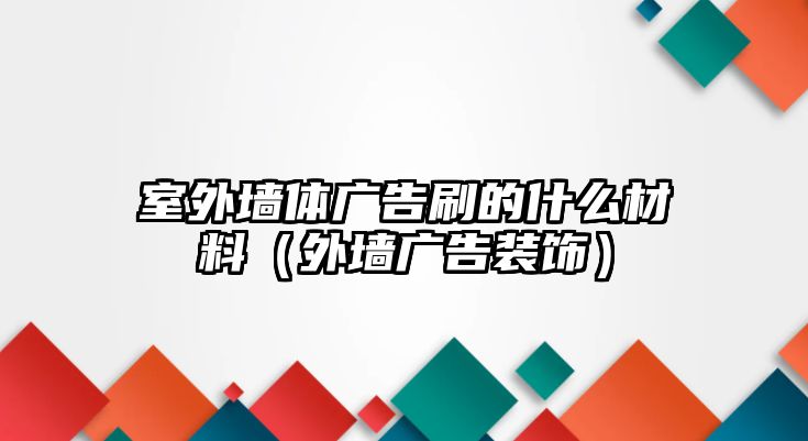 室外墻體廣告刷的什么材料（外墻廣告裝飾）