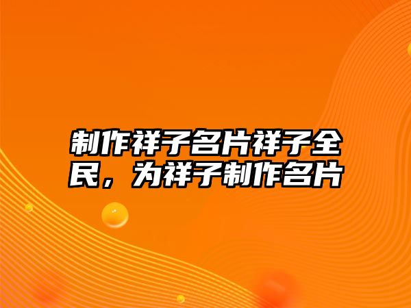 制作祥子名片祥子全民，為祥子制作名片