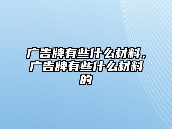 廣告牌有些什么材料，廣告牌有些什么材料的