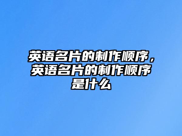 英語名片的制作順序，英語名片的制作順序是什么