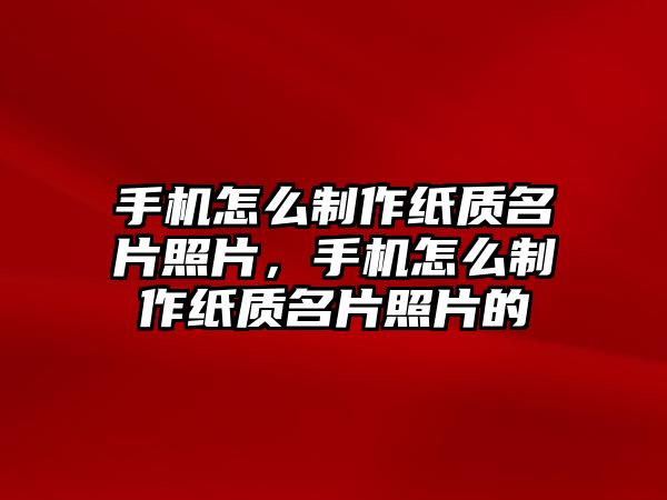 手機(jī)怎么制作紙質(zhì)名片照片，手機(jī)怎么制作紙質(zhì)名片照片的