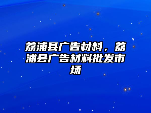 荔浦縣廣告材料，荔浦縣廣告材料批發(fā)市場