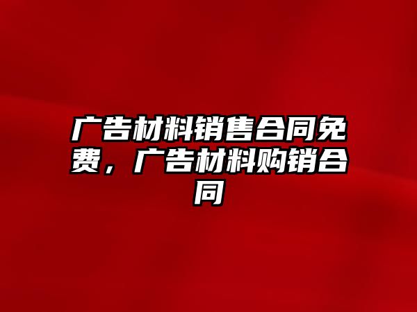 廣告材料銷售合同免費，廣告材料購銷合同