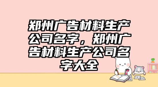 鄭州廣告材料生產(chǎn)公司名字，鄭州廣告材料生產(chǎn)公司名字大全