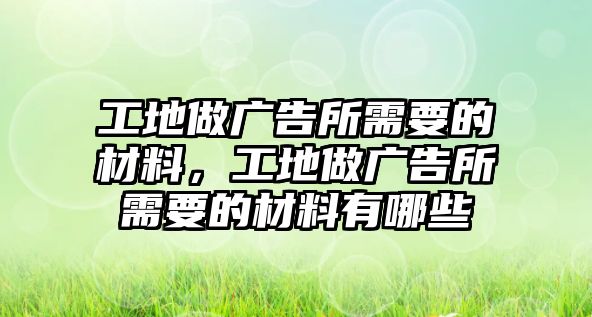 工地做廣告所需要的材料，工地做廣告所需要的材料有哪些