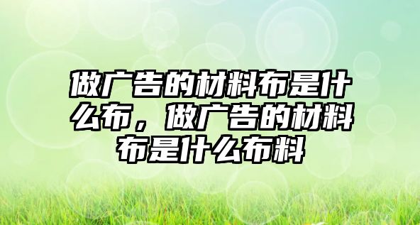 做廣告的材料布是什么布，做廣告的材料布是什么布料