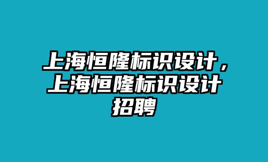 上海恒隆標識設計，上海恒隆標識設計招聘