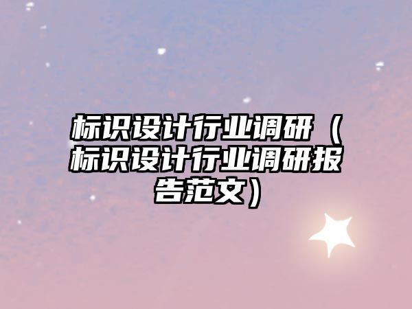 標(biāo)識設(shè)計(jì)行業(yè)調(diào)研（標(biāo)識設(shè)計(jì)行業(yè)調(diào)研報(bào)告范文）