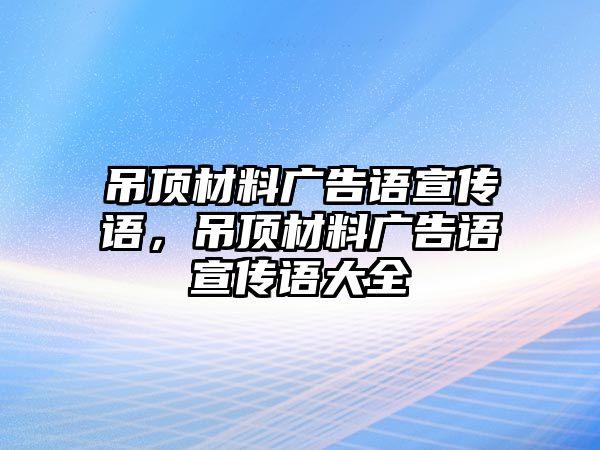 吊頂材料廣告語宣傳語，吊頂材料廣告語宣傳語大全