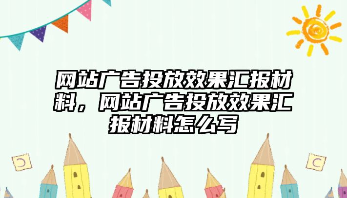 網(wǎng)站廣告投放效果匯報材料，網(wǎng)站廣告投放效果匯報材料怎么寫