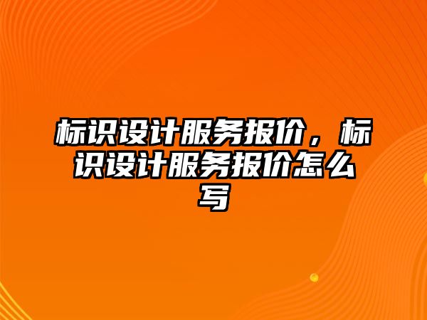 標識設(shè)計服務(wù)報價，標識設(shè)計服務(wù)報價怎么寫