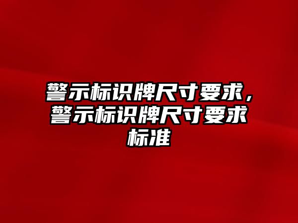 警示標識牌尺寸要求，警示標識牌尺寸要求標準