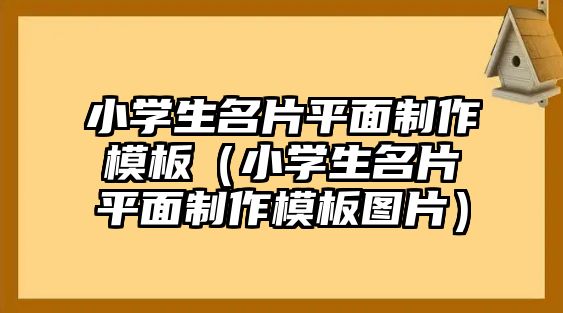 小學(xué)生名片平面制作模板（小學(xué)生名片平面制作模板圖片）