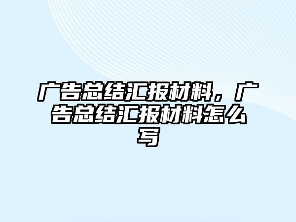 廣告總結(jié)匯報材料，廣告總結(jié)匯報材料怎么寫