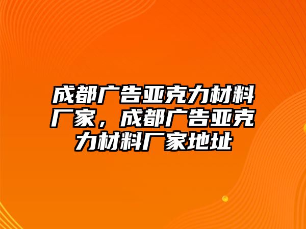 成都廣告亞克力材料廠家，成都廣告亞克力材料廠家地址