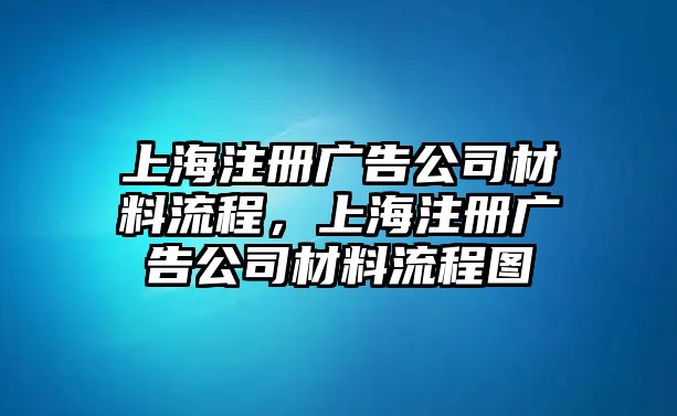 上海注冊廣告公司材料流程，上海注冊廣告公司材料流程圖