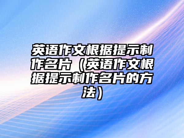 英語作文根據(jù)提示制作名片（英語作文根據(jù)提示制作名片的方法）