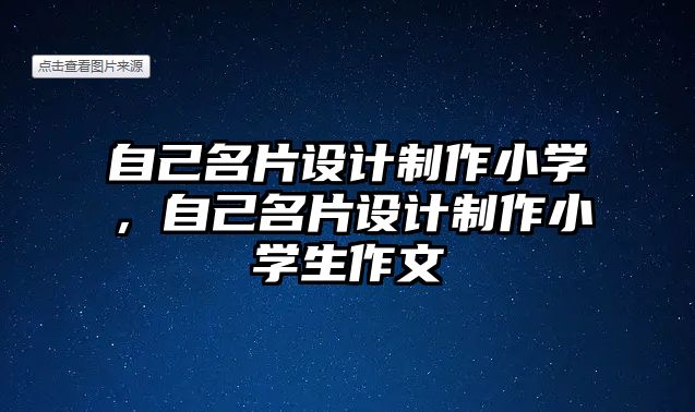 自己名片設計制作小學，自己名片設計制作小學生作文