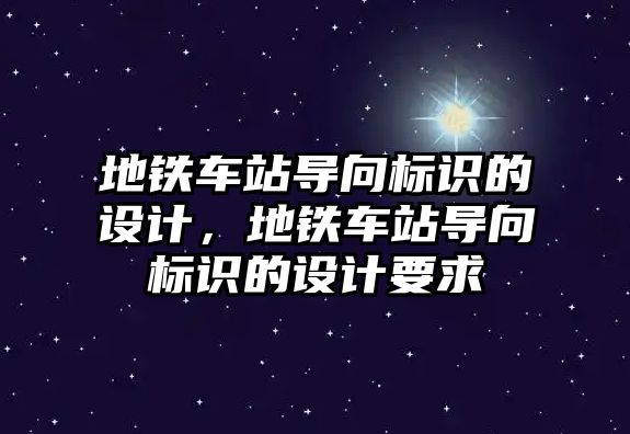 地鐵車站導(dǎo)向標(biāo)識(shí)的設(shè)計(jì)，地鐵車站導(dǎo)向標(biāo)識(shí)的設(shè)計(jì)要求