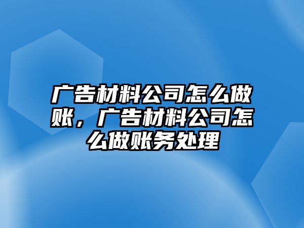 廣告材料公司怎么做賬，廣告材料公司怎么做賬務(wù)處理