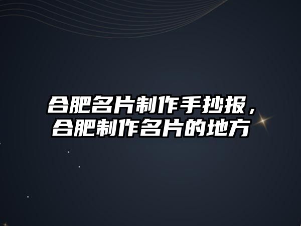 合肥名片制作手抄報(bào)，合肥制作名片的地方