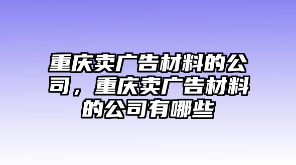 重慶賣廣告材料的公司，重慶賣廣告材料的公司有哪些