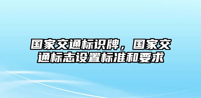 國家交通標(biāo)識牌，國家交通標(biāo)志設(shè)置標(biāo)準(zhǔn)和要求