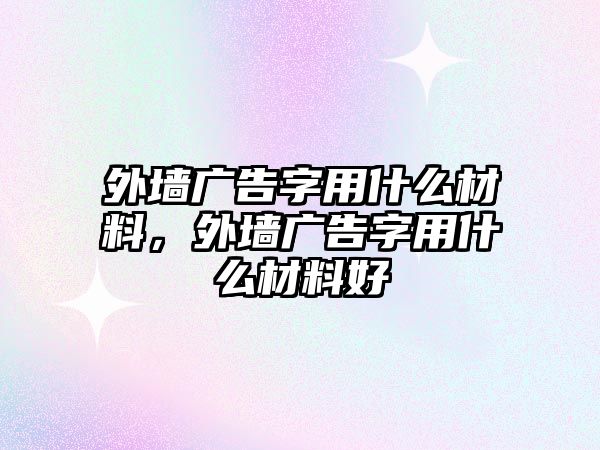 外墻廣告字用什么材料，外墻廣告字用什么材料好