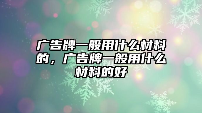 廣告牌一般用什么材料的，廣告牌一般用什么材料的好