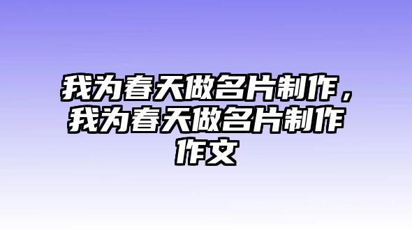 我為春天做名片制作，我為春天做名片制作作文