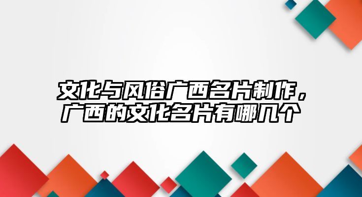 文化與風(fēng)俗廣西名片制作，廣西的文化名片有哪幾個