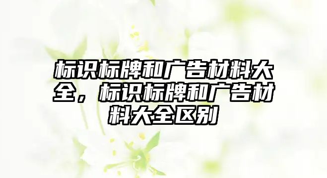 標識標牌和廣告材料大全，標識標牌和廣告材料大全區(qū)別