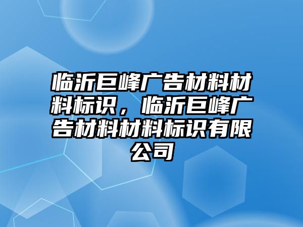 臨沂巨峰廣告材料材料標(biāo)識(shí)，臨沂巨峰廣告材料材料標(biāo)識(shí)有限公司