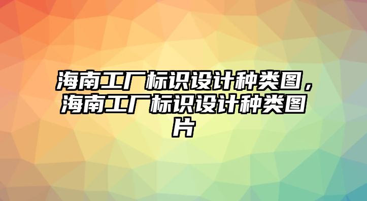 海南工廠標(biāo)識設(shè)計種類圖，海南工廠標(biāo)識設(shè)計種類圖片