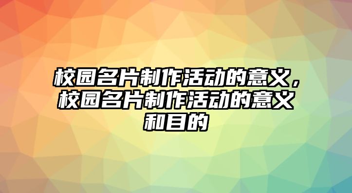 校園名片制作活動的意義，校園名片制作活動的意義和目的