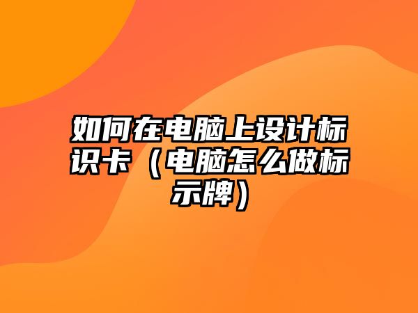 如何在電腦上設(shè)計標識卡（電腦怎么做標示牌）