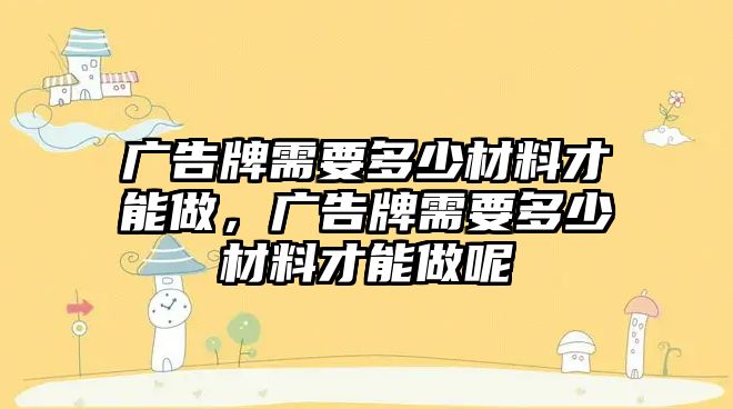 廣告牌需要多少材料才能做，廣告牌需要多少材料才能做呢