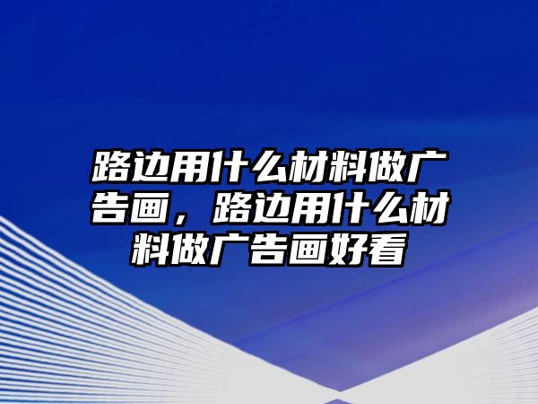 路邊用什么材料做廣告畫，路邊用什么材料做廣告畫好看