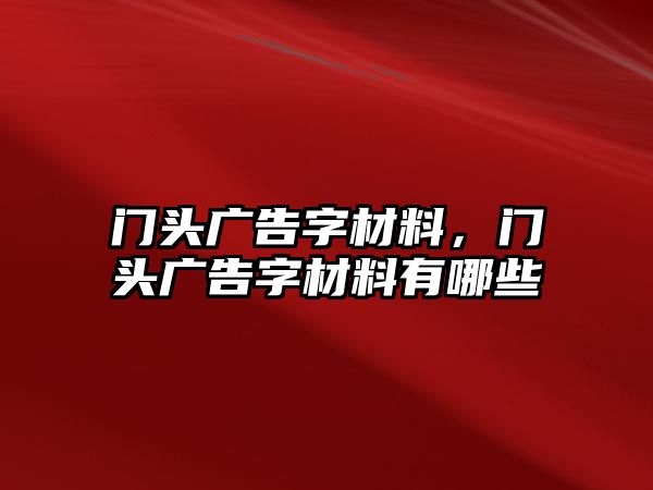 門頭廣告字材料，門頭廣告字材料有哪些