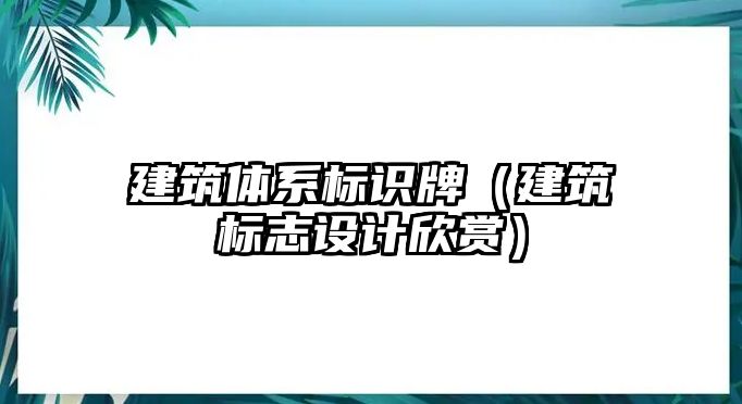 建筑體系標(biāo)識(shí)牌（建筑標(biāo)志設(shè)計(jì)欣賞）