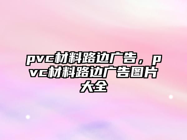 pvc材料路邊廣告，pvc材料路邊廣告圖片大全