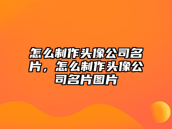 怎么制作頭像公司名片，怎么制作頭像公司名片圖片