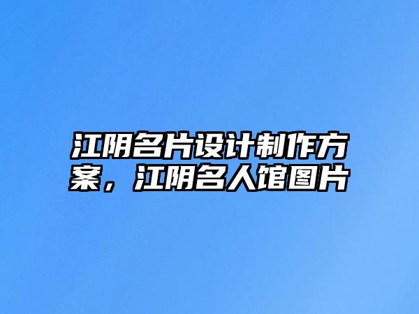 江陰名片設(shè)計(jì)制作方案，江陰名人館圖片