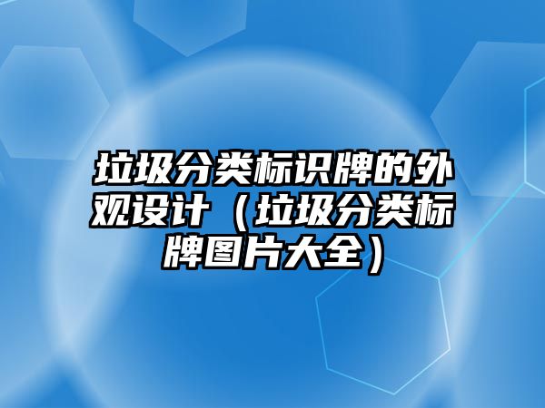 垃圾分類標(biāo)識(shí)牌的外觀設(shè)計(jì)（垃圾分類標(biāo)牌圖片大全）