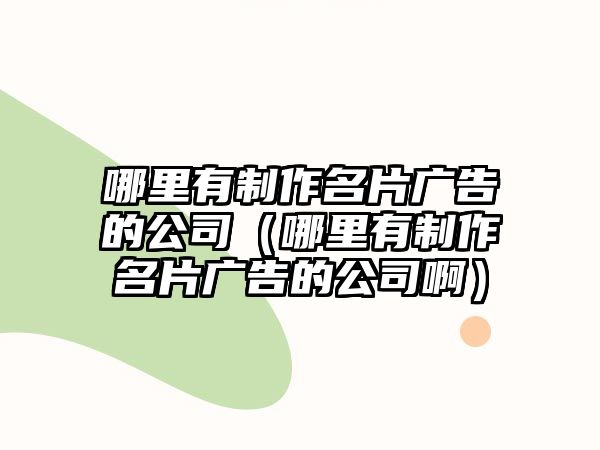 哪里有制作名片廣告的公司（哪里有制作名片廣告的公司?。?/>	
								</a> 
								<a class=