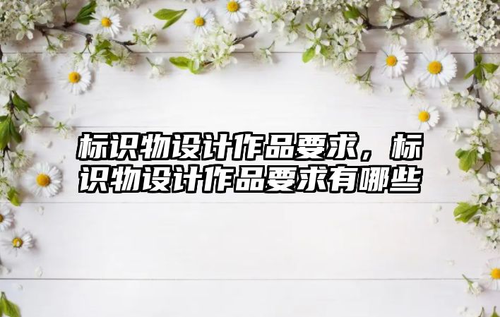 標識物設計作品要求，標識物設計作品要求有哪些